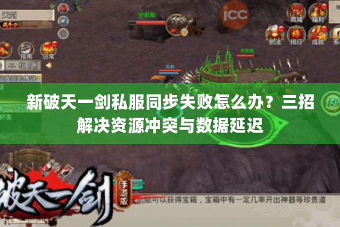 新破天一剑私服同步失败怎么办？三招解决资源冲突与数据延迟