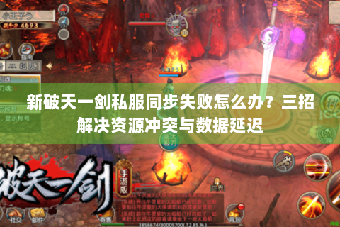 新破天一剑私服同步失败怎么办？三招解决资源冲突与数据延迟