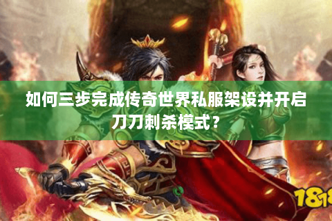 如何三步完成传奇世界私服架设并开启刀刀刺杀模式？