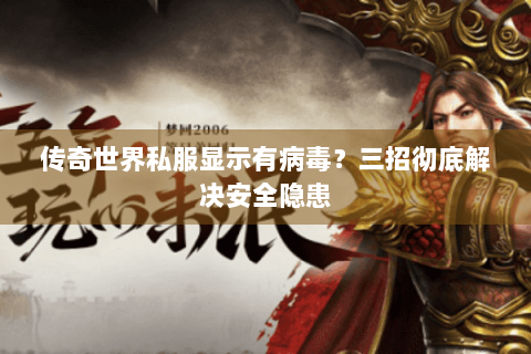传奇世界私服显示有病毒？三招彻底解决安全隐患