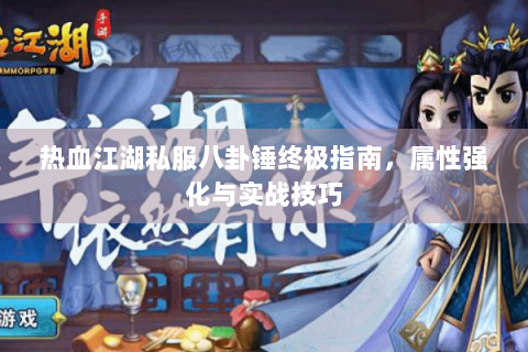 热血江湖私服八卦锤终极指南，属性强化与实战技巧