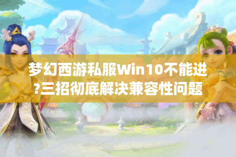 梦幻西游私服Win10不能进?三招彻底解决兼容性问题