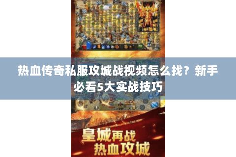 热血传奇私服攻城战视频怎么找？新手必看5大实战技巧