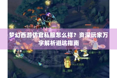 梦幻西游仿官私服怎么样？资深玩家万字解析避坑指南