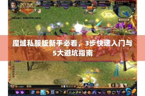魔域私服版新手必看，3步快速入门与5大避坑指南