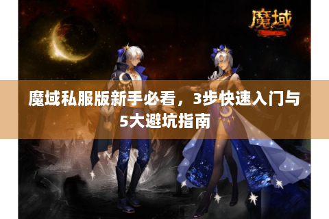 魔域私服版新手必看，3步快速入门与5大避坑指南