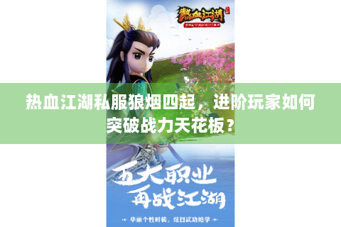 热血江湖私服狼烟四起，进阶玩家如何突破战力天花板？