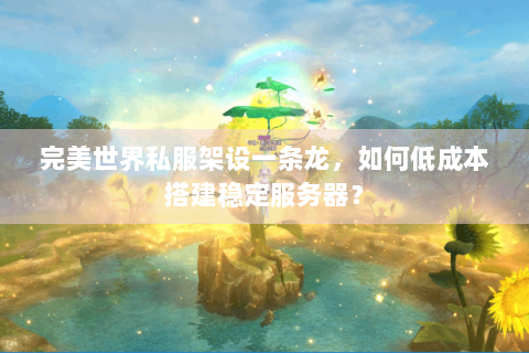 完美世界私服架设一条龙，如何低成本搭建稳定服务器？
