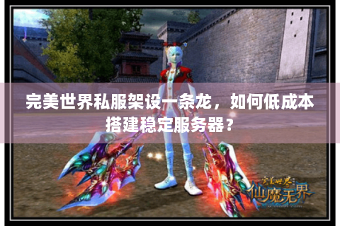 完美世界私服架设一条龙，如何低成本搭建稳定服务器？