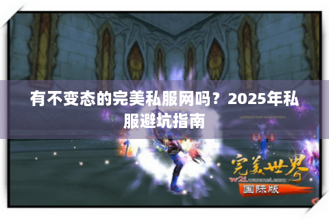 有不变态的完美私服网吗？2025年私服避坑指南