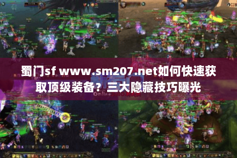 蜀门sf www.sm207.net如何快速获取顶级装备？三大隐藏技巧曝光