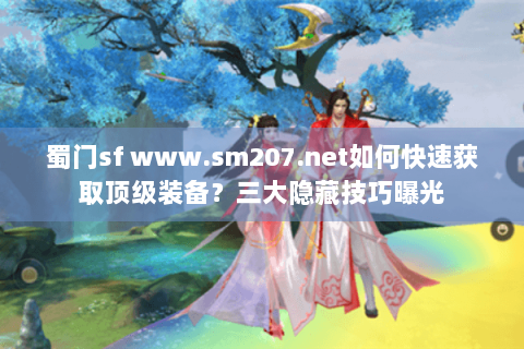 蜀门sf www.sm207.net如何快速获取顶级装备？三大隐藏技巧曝光