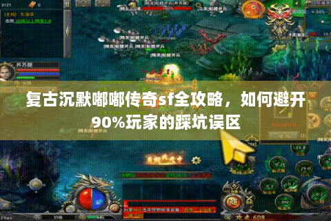 复古沉默嘟嘟传奇sf全攻略，如何避开90%玩家的踩坑误区