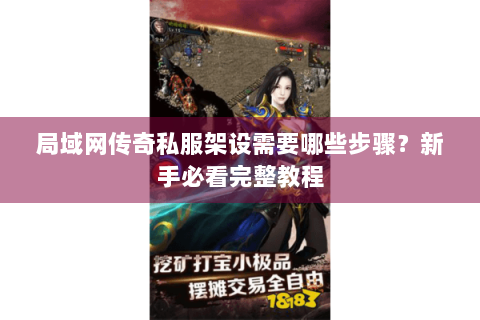 局域网传奇私服架设需要哪些步骤？新手必看完整教程