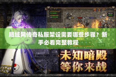 局域网传奇私服架设需要哪些步骤？新手必看完整教程