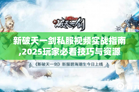 新破天一剑私服视频实战指南,2025玩家必看技巧与资源