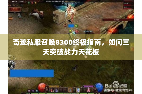 奇迹私服召唤8300终极指南，如何三天突破战力天花板