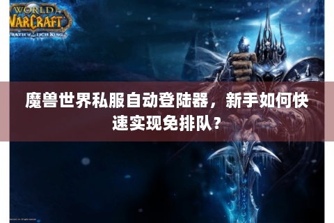 魔兽世界私服自动登陆器，新手如何快速实现免排队？