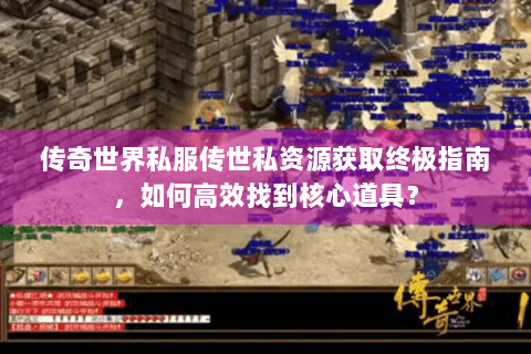 传奇世界私服传世私资源获取终极指南，如何高效找到核心道具？