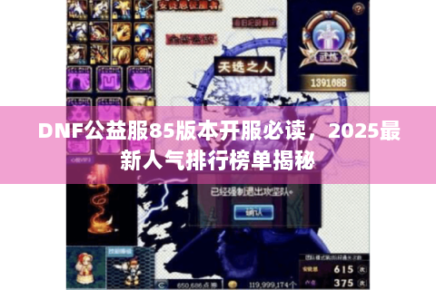 DNF公益服85版本开服必读，2025最新人气排行榜单揭秘