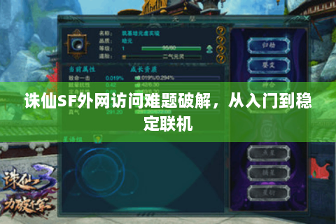 诛仙SF外网访问难题破解，从入门到稳定联机