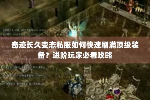 奇迹长久变态私服如何快速刷满顶级装备？进阶玩家必看攻略