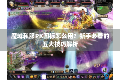 魔域私服PK图标怎么用？新手必看的五大技巧解析