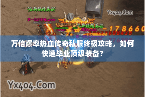 万倍爆率热血传奇私服终极攻略，如何快速毕业顶级装备？