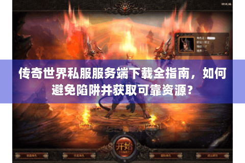 传奇世界私服服务端下载全指南，如何避免陷阱并获取可靠资源？