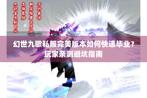 幻世九歌私服完美版本如何快速毕业？玩家亲测避坑指南