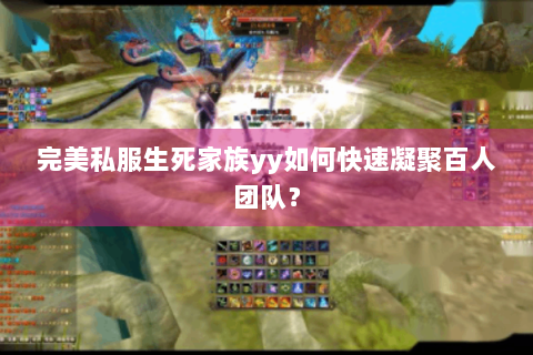 完美私服生死家族yy如何快速凝聚百人团队？