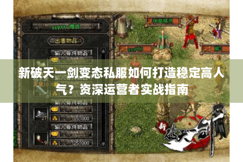 新破天一剑变态私服如何打造稳定高人气？资深运营者实战指南