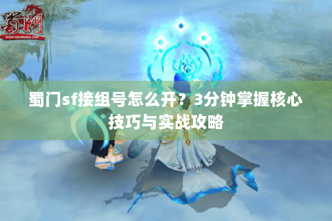 蜀门sf接组号怎么开？3分钟掌握核心技巧与实战攻略