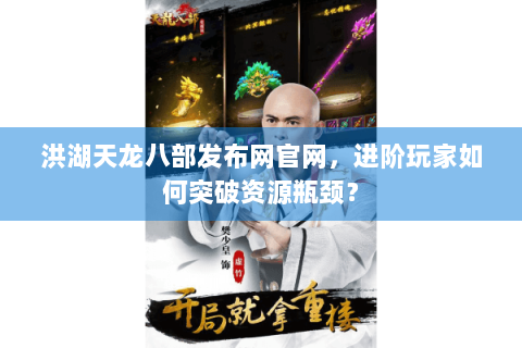 洪湖天龙八部发布网官网，进阶玩家如何突破资源瓶颈？