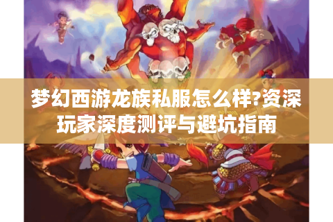梦幻西游龙族私服怎么样?资深玩家深度测评与避坑指南