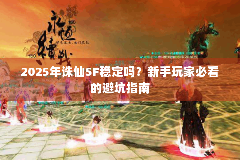 2025年诛仙SF稳定吗？新手玩家必看的避坑指南