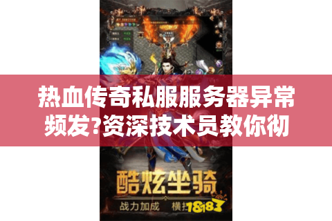 热血传奇私服服务器异常频发?资深技术员教你彻底修复