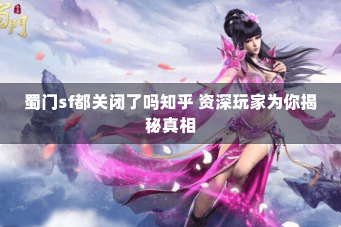 蜀门sf都关闭了吗知乎 资深玩家为你揭秘真相
