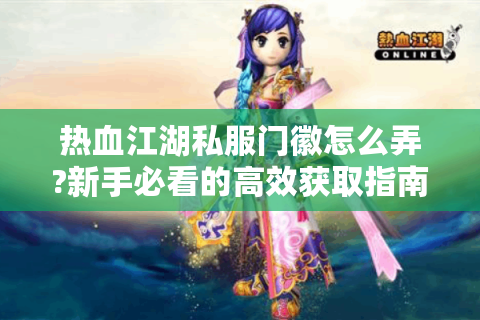 热血江湖私服门徽怎么弄?新手必看的高效获取指南