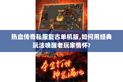热血传奇私服复古单机版,如何用经典玩法唤醒老玩家情怀?