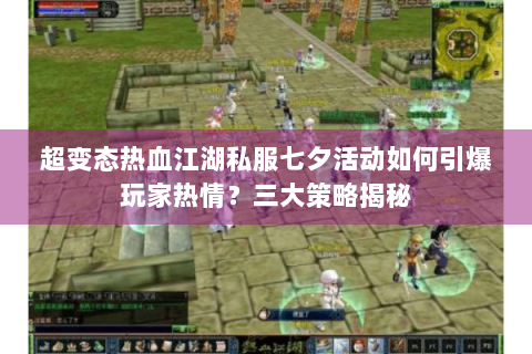 超变态热血江湖私服七夕活动如何引爆玩家热情？三大策略揭秘