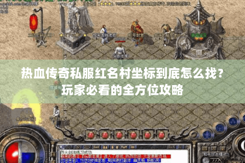 热血传奇私服红名村坐标到底怎么找？玩家必看的全方位攻略