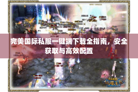 完美国际私服一键端下载全指南，安全获取与高效配置