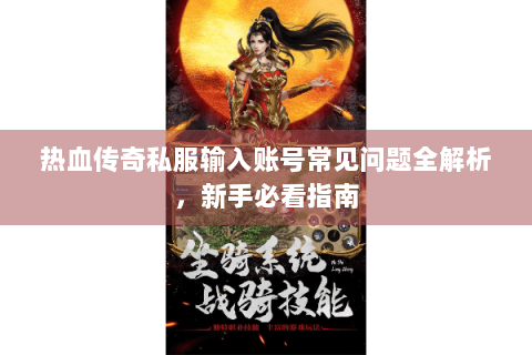 热血传奇私服输入账号常见问题全解析，新手必看指南