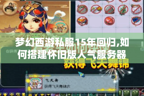 梦幻西游私服15年回归,如何搭建怀旧版人气服务器?
