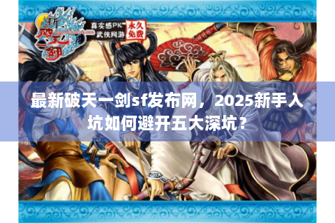 最新破天一剑sf发布网，2025新手入坑如何避开五大深坑？