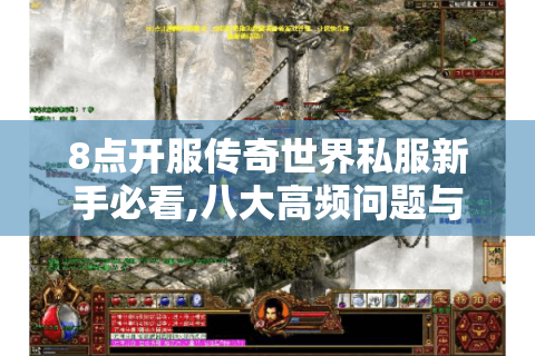 8点开服传奇世界私服新手必看,八大高频问题与实战指南