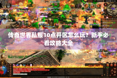传奇世界私服10点开区怎么玩？新手必看攻略大全