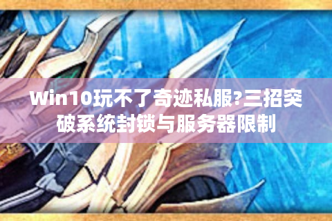 Win10玩不了奇迹私服?三招突破系统封锁与服务器限制