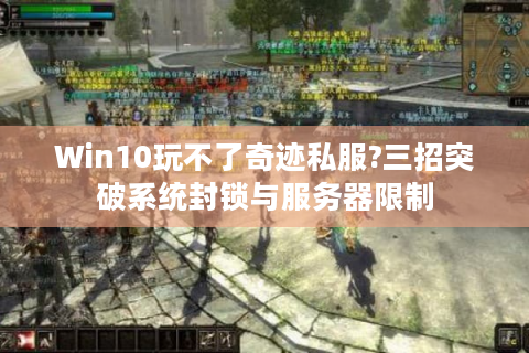 Win10玩不了奇迹私服?三招突破系统封锁与服务器限制